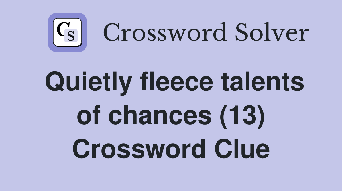 Quietly fleece talents of chances (13) Crossword Clue Answers